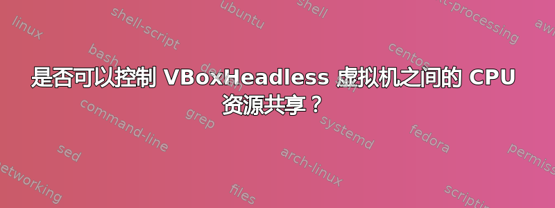 是否可以控制 VBoxHeadless 虚拟机之间的 CPU 资源共享？