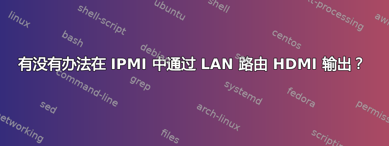 有没有办法在 IPMI 中通过 LAN 路由 HDMI 输出？