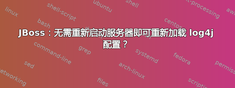 JBoss：无需重新启动服务器即可重新加载 log4j 配置？