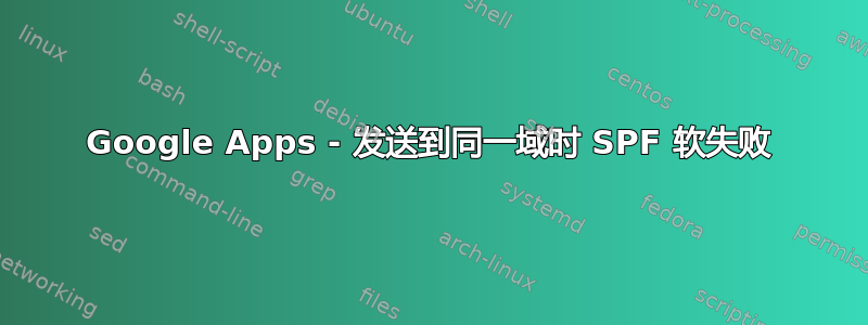 Google Apps - 发送到同一域时 SPF 软失败