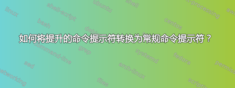 如何将提升的命令提示符转换为常规命令提示符？