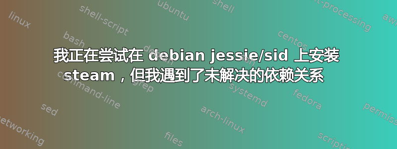 我正在尝试在 debian jessie/sid 上安装 steam，但我遇到了未解决的依赖关系 