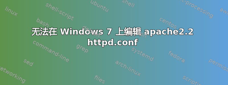 无法在 Windows 7 上编辑 apache2.2 httpd.conf