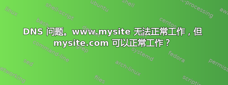 DNS 问题。www.mysite 无法正常工作，但 mysite.com 可以正常工作？