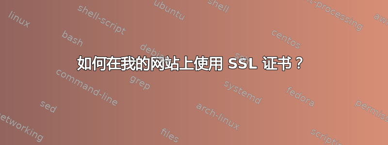 如何在我的网站上使用 SSL 证书？