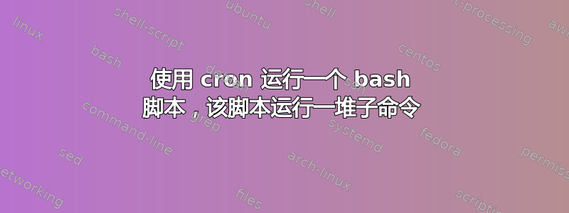 使用 cron 运行一个 bash 脚本，该脚本运行一堆子命令