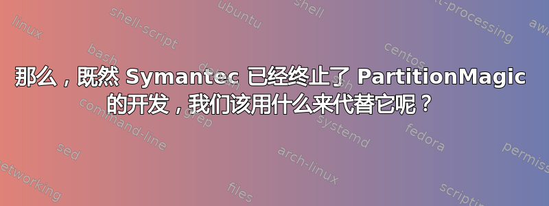 那么，既然 Symantec 已经终止了 PartitionMagic 的开发，我们该用什么来代替它呢？