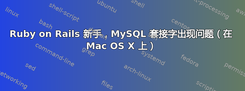 Ruby on Rails 新手，MySQL 套接字出现问题（在 Mac OS X 上）