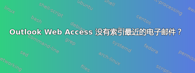 Outlook Web Access 没有索引最近的电子邮件？