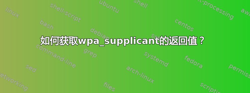 如何获取wpa_supplicant的返回值？