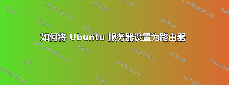 如何将 Ubuntu 服务器设置为路由器