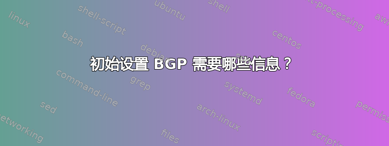 初始设置 BGP 需要哪些信息？