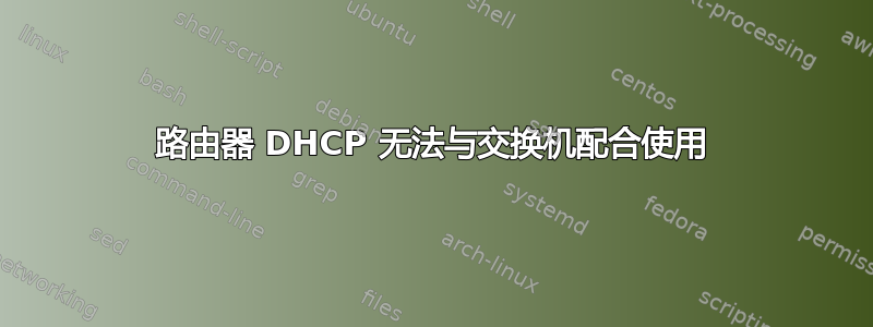 路由器 DHCP 无法与交换机配合使用