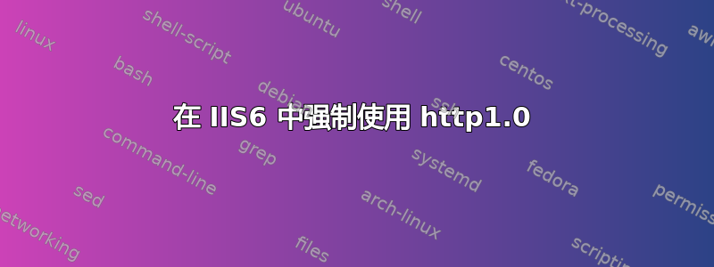 在 IIS6 中强制使用 http1.0