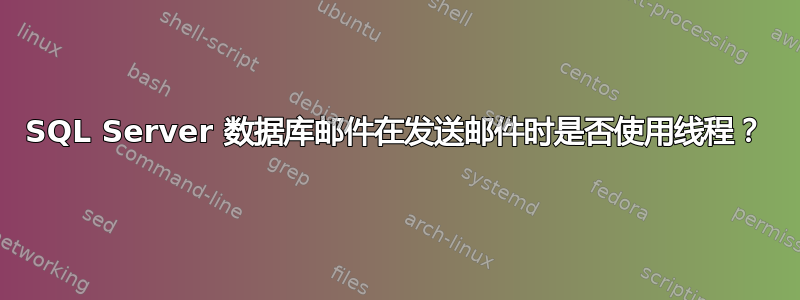 SQL Server 数据库邮件在发送邮件时是否使用线程？