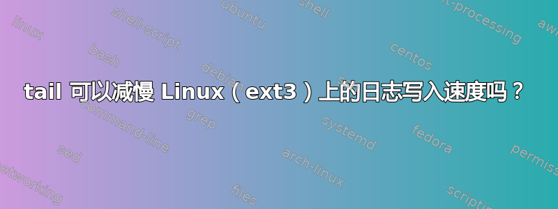 tail 可以减慢 Linux（ext3）上的日志写入速度吗？