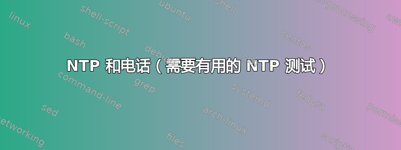 NTP 和电话（需要有用的 NTP 测试）