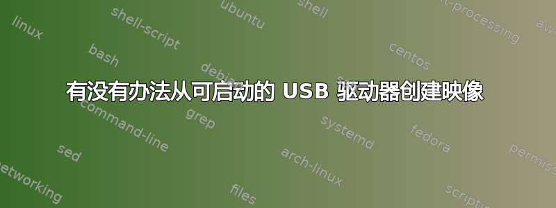 有没有办法从可启动的 USB 驱动器创建映像