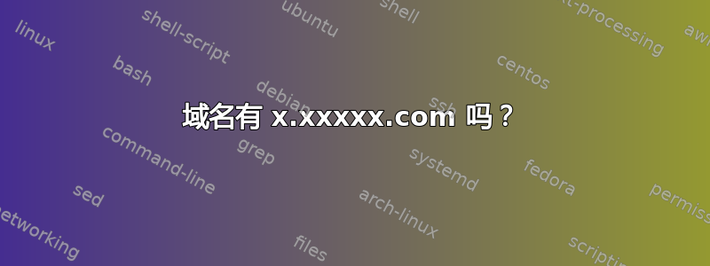 域名有 x.xxxxx.com 吗？