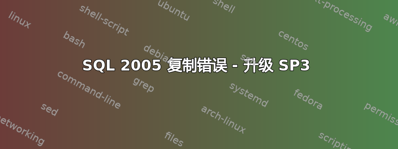 SQL 2005 复制错误 - 升级 SP3