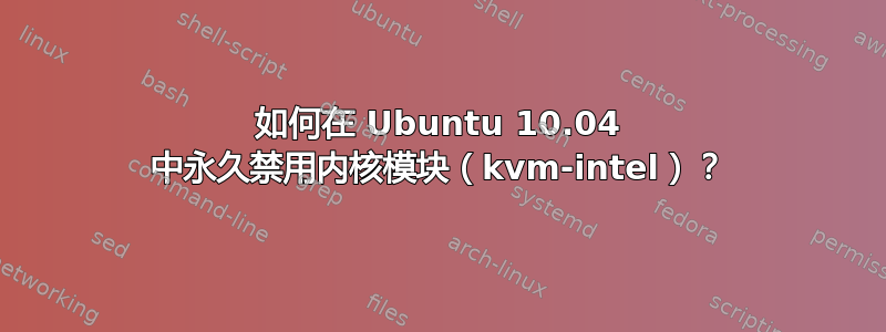 如何在 Ubuntu 10.04 中永久禁用内核模块（kvm-intel）？