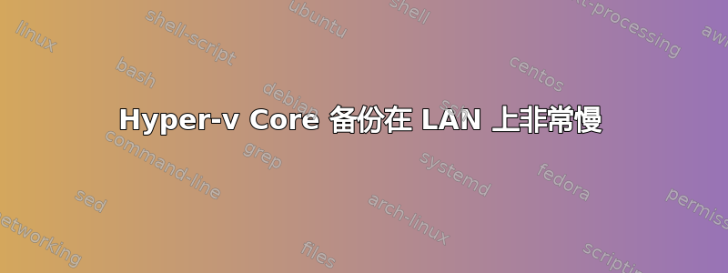 Hyper-v Core 备份在 LAN 上非常慢