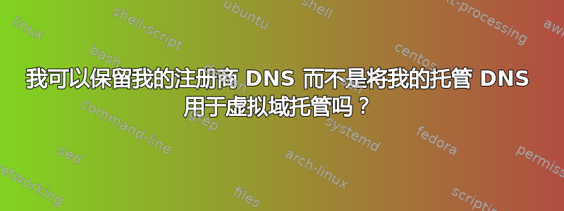 我可以保留我的注册商 DNS 而不是将我的托管 DNS 用于虚拟域托管吗？