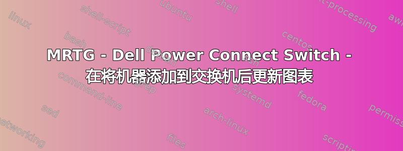 MRTG - Dell Power Connect Switch - 在将机器添加到交换机后更新图表