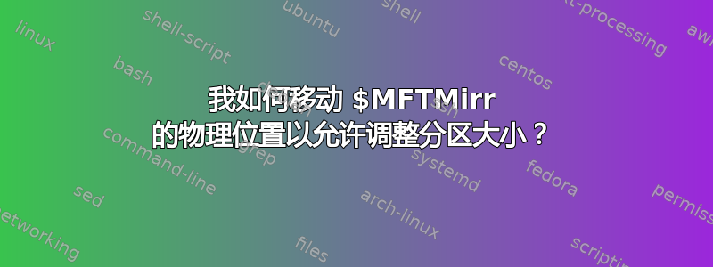 我如何移动 $MFTMirr 的物理位置以允许调整分区大小？