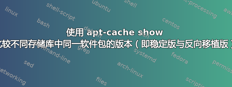 使用 apt-cache show 比较不同存储库中同一软件包的版本（即稳定版与反向移植版）