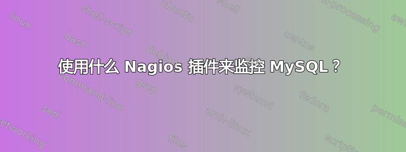 使用什么 Nagios 插件来监控 MySQL？