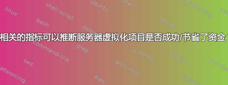 最相关的指标可以推断服务器虚拟化项目是否成功/节省了资金？