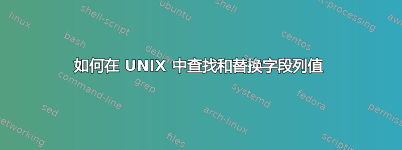 如何在 UNIX 中查找和替换字段列值