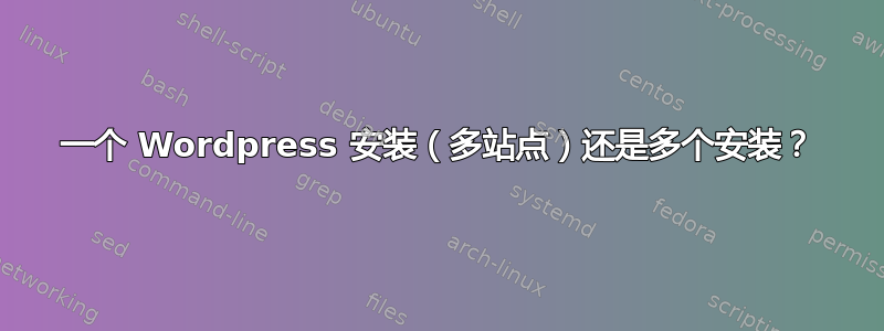 一个 Wordpress 安装（多站点）还是多个安装？