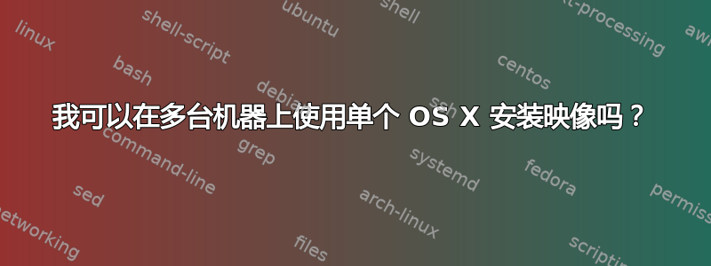 我可以在多台机器上使用单个 OS X 安装映像吗？