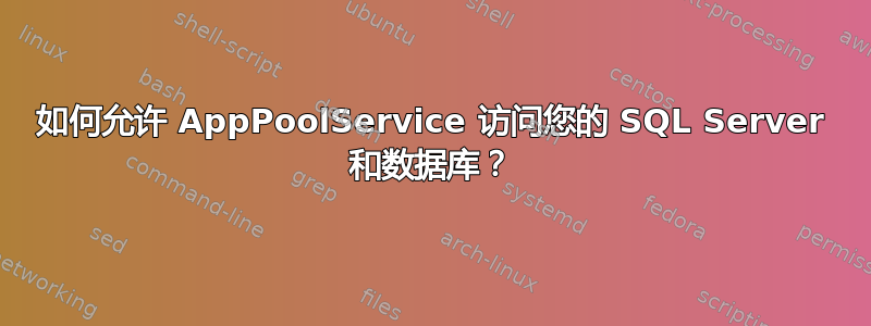 如何允许 AppPoolService 访问您的 SQL Server 和数据库？