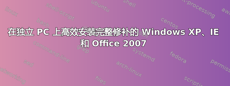 在独立 PC 上高效安装完整修补的 Windows XP、IE 和 Office 2007