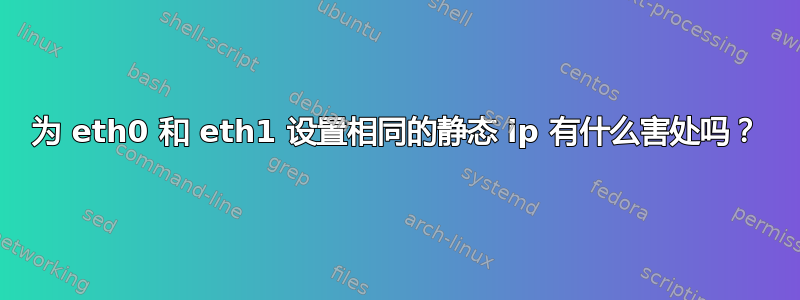 为 eth0 和 eth1 设置相同的静态 ip 有什么害处吗？