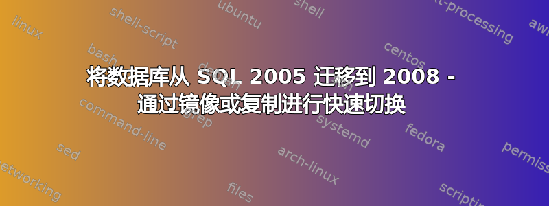 将数据库从 SQL 2005 迁移到 2008 - 通过镜像或复制进行快速切换