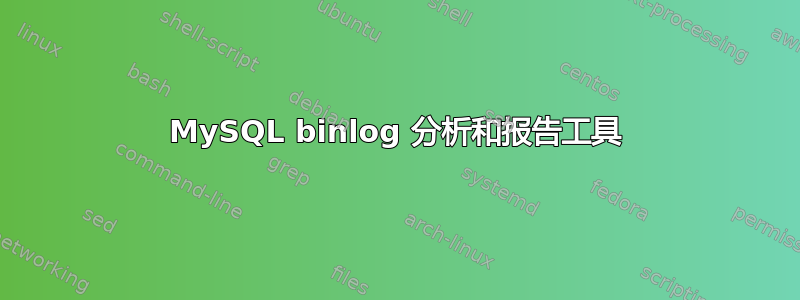 MySQL binlog 分析和报告工具