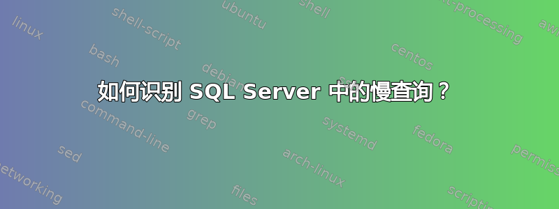 如何识别 SQL Server 中的慢查询？