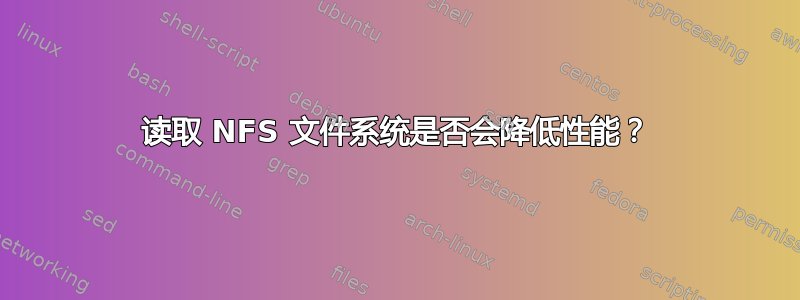 读取 NFS 文件系统是否会降低性能？