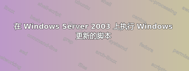 在 Windows Server 2003 上执行 Windows 更新的脚本