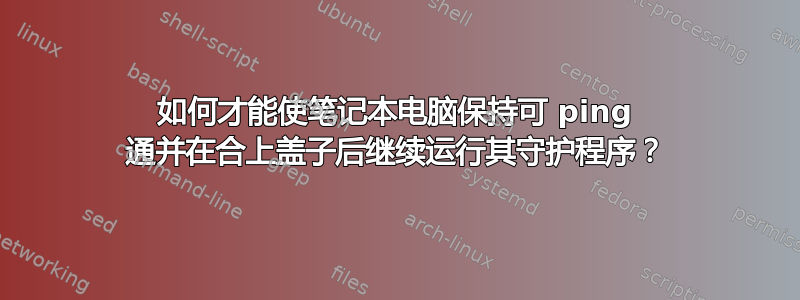 如何才能使笔记本电脑保持可 ping 通并在合上盖子后继续运行其守护程序？