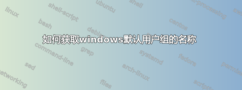 如何获取windows默认用户组的名称