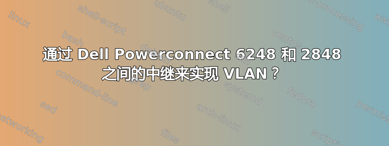 通过 Dell Powerconnect 6248 和 2848 之间的中继来实现 VLAN？