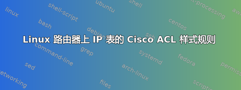 Linux 路由器上 IP 表的 Cisco ACL 样式规则