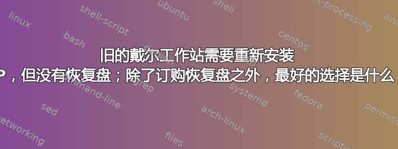 旧的戴尔工作站需要重新安装 XP，但没有恢复盘；除了订购恢复盘之外，最好的选择是什么？