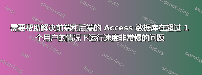 需要帮助解决前端和后端的 Access 数据库在超过 1 个用户的情况下运行速度非常慢的问题