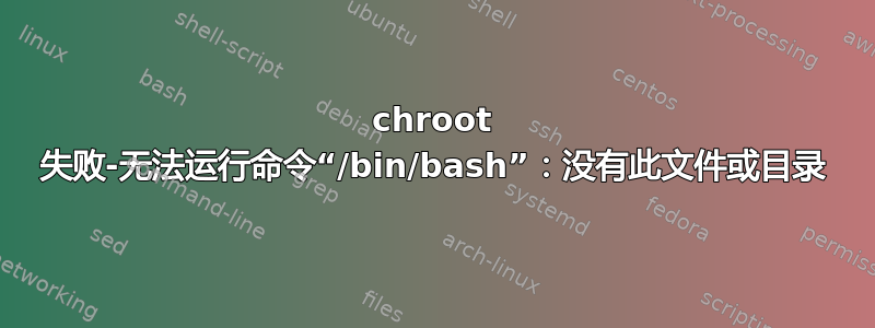 chroot 失败-无法运行命令“/bin/bash”：没有此文件或目录